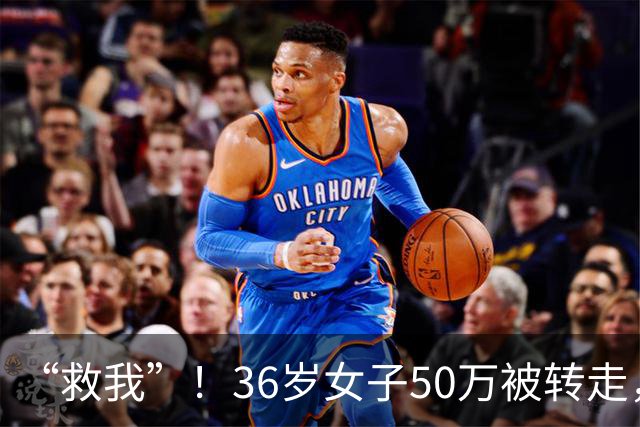 “救我”！36岁女子50万被转走，朋友将她骗到泰国，卖到缅甸诈骗园区
