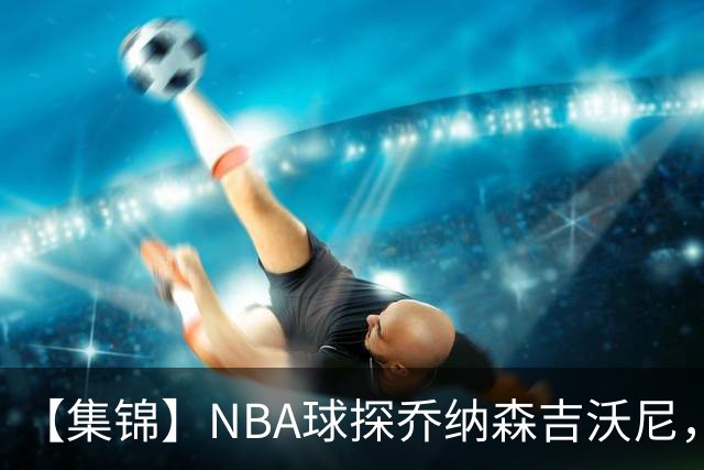 【集锦】NBA球探乔纳森吉沃尼，点评张子一的世青赛表现