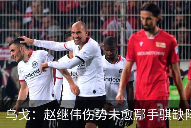 乌戈：赵继伟伤势未愈鄢手骐缺阵 我要调控队员情绪