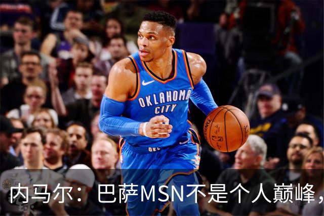 内马尔：巴萨MSN不是个人巅峰，巴黎时期才是自己的最强版本