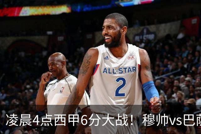 凌晨4点西甲6分大战！穆帅vs巴萨：输球=落后9分 巨星对飙