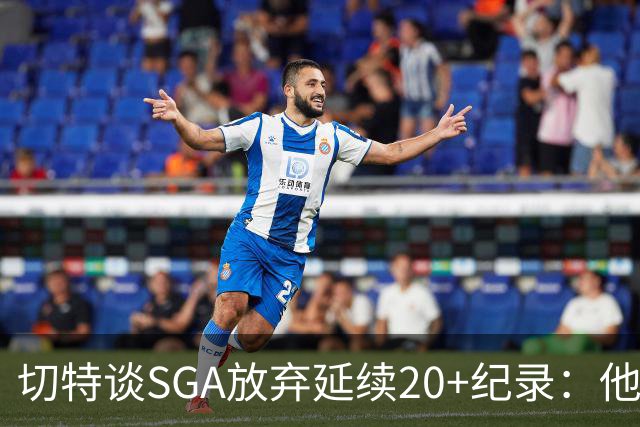 切特谈SGA放弃延续20+纪录：他比我境界高