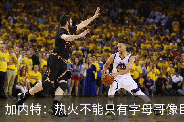 加内特：热火不能只有字母哥像巨星 阿德巴约应该场均25+12