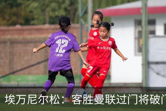埃万尼尔松：客胜曼联过门将破门很漂亮；连胜米兰曼联增信心