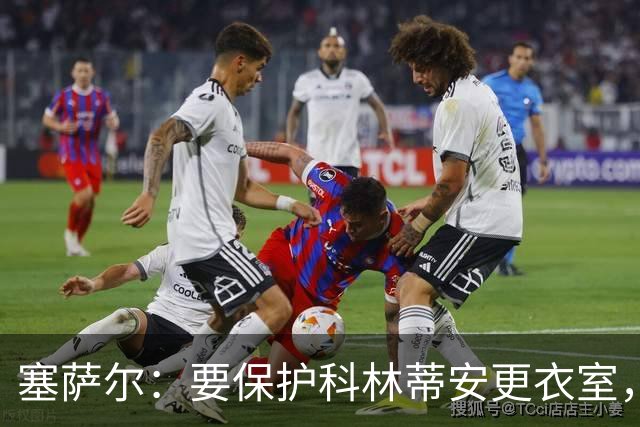 塞萨尔：要保护科林蒂安更衣室，内部消息外泄让我不舒服