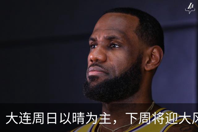 大连周日以晴为主，下周将迎大风降雨降温