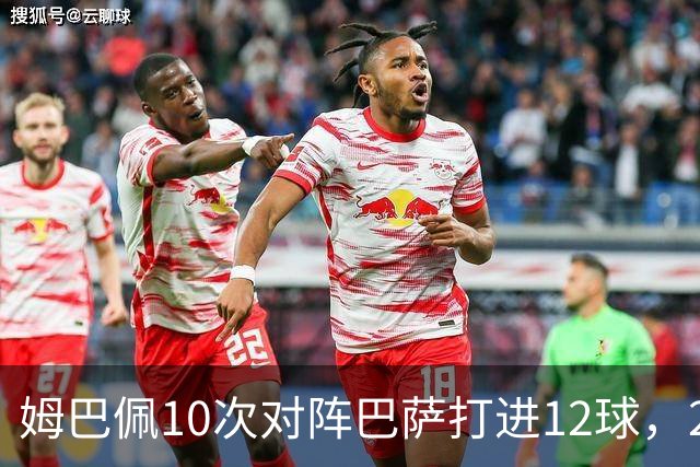 姆巴佩10次对阵巴萨打进12球，21世纪仅次于C罗和本泽马