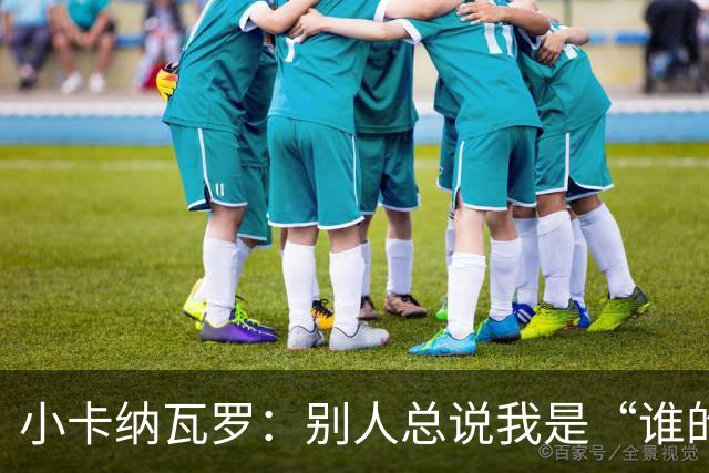 小卡纳瓦罗：别人总说我是“谁的弟弟”，那是别人的问题