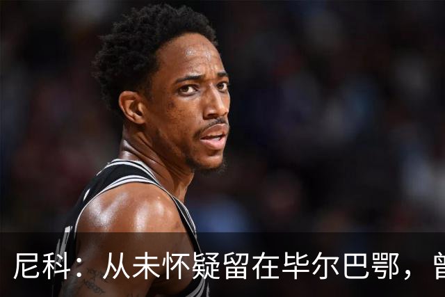 尼科：从未怀疑留在毕尔巴鄂，曾有机会加盟巴黎阿森纳