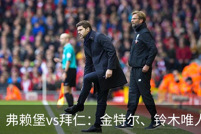 弗赖堡vs拜仁：金特尔、铃木唯人首发，哈里-凯恩、奥利塞出战