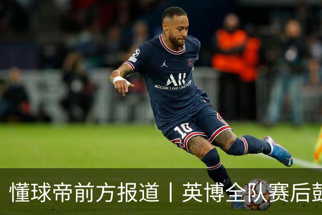 懂球帝前方报道丨英博全队赛后鼓掌致意，远征军球迷载歌载舞