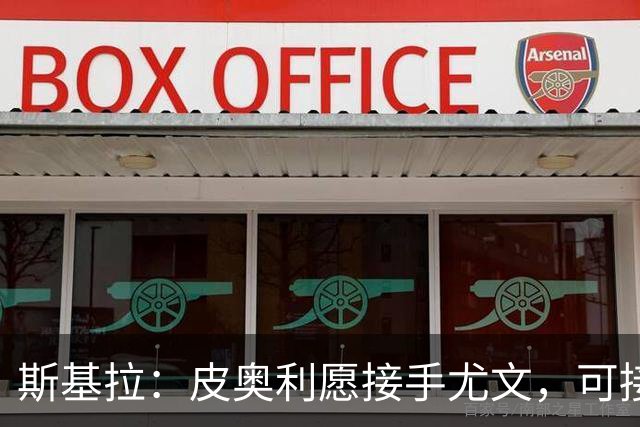 斯基拉：皮奥利愿接手尤文，可接受7个月短约