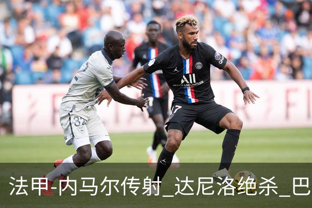 法甲-内马尔传射 达尼洛绝杀 巴黎客场2-1取4连胜