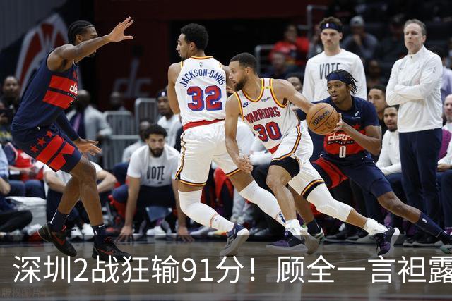 深圳2战狂输91分！顾全一言袒露心扉：客观因素很多，球员不职业