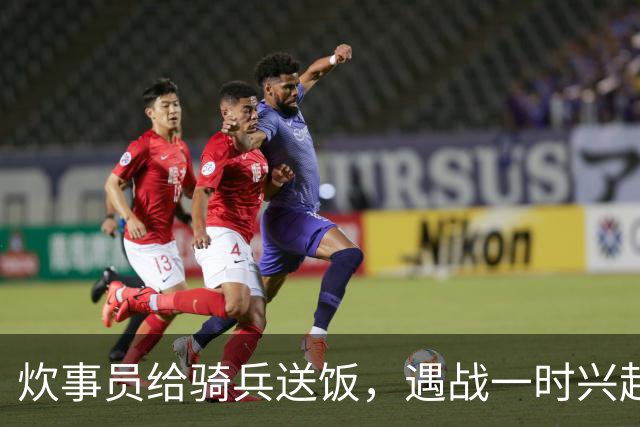 炊事员给骑兵送饭，遇战一时兴起，跨马砍杀了被簇拥护卫的敌军官