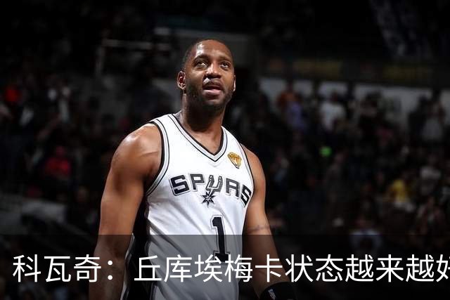 科瓦奇：丘库埃梅卡状态越来越好，但还缺少踢满90分钟的体能