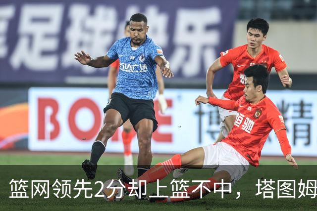 篮网领先2分却上篮不中，塔图姆压哨绝杀