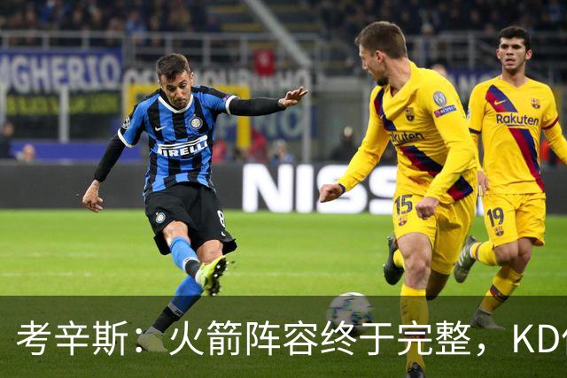 考辛斯：火箭阵容终于完整，KD依然出色亚当斯回归是巨大提升