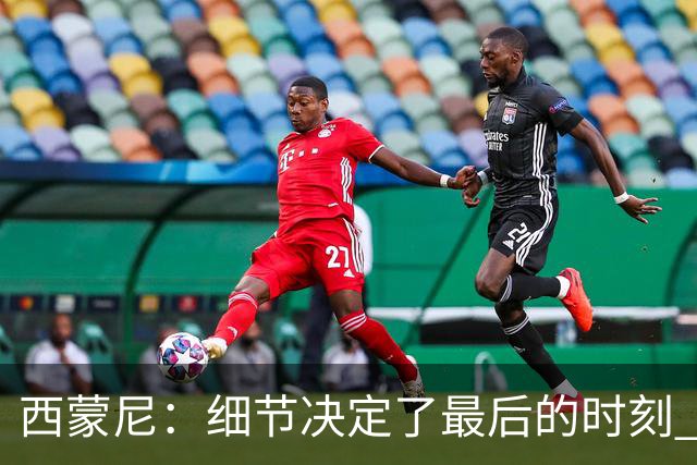 西蒙尼：细节决定了最后的时刻 双方都踢得不舒服