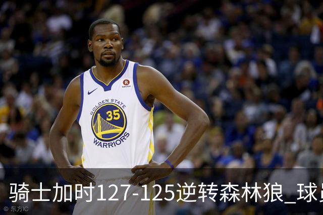 骑士加时127-125逆转森林狼 球员评价：4人优秀，5人及格