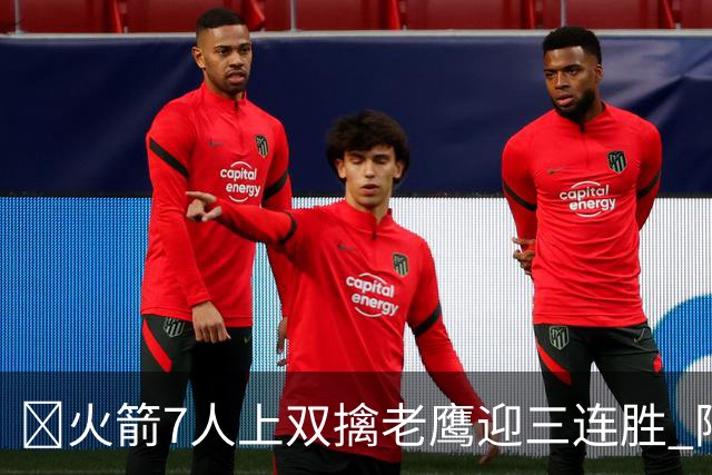 🏀火箭7人上双擒老鹰迎三连胜 阿门17+11 杰伦·约翰逊26+9+16