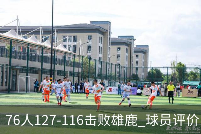 76人127-116击败雄鹿 球员评价：5人优秀，2人良好，3人低迷