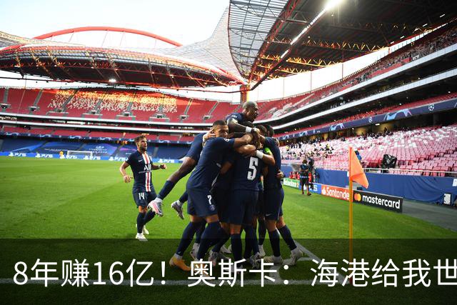 8年赚16亿！奥斯卡：海港给我世界第一高薪 还有很多钱在中国没取